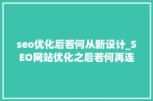 seo优化后若何从新设计_SEO网站优化之后若何再连续优化 seo优化后若何从新设计_SEO网站优化之后若何再连续优化 SEO关键词