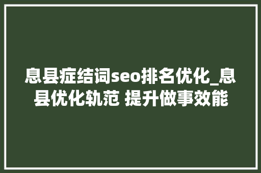 息县症结词seo排名优化_息县优化轨范 提升做事效能 息县症结词seo排名优化_息县优化轨范 提升做事效能 网站建设公司