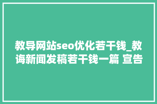 教导网站seo优化若干钱_教诲新闻发稿若干钱一篇 宣告在教诲行业的垂直教诲媒体平台有哪些 教导网站seo优化若干钱_教诲新闻发稿若干钱一篇 宣告在教诲行业的垂直教诲媒体平台有哪些 搜狗SEO