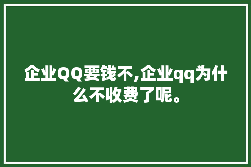 企业QQ要钱不,企业qq为什么不收费了呢。