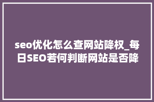 seo优化怎么查网站降权_每日SEO若何判断网站是否降权及降权的解决方法 seo优化怎么查网站降权_每日SEO若何判断网站是否降权及降权的解决方法 搜狗SEO