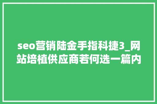 seo营销陆金手指科捷3_网站培植供应商若何选一篇内容整明白了 seo营销陆金手指科捷3_网站培植供应商若何选一篇内容整明白了 网站建设公司