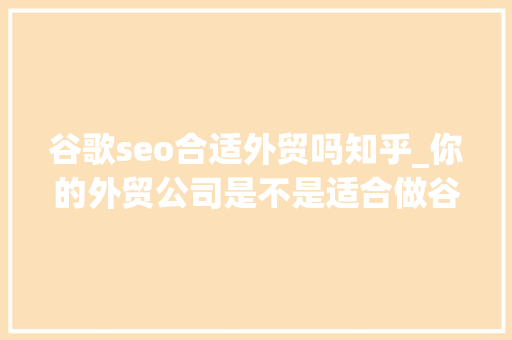 谷歌seo合适外贸吗知乎_你的外贸公司是不是适合做谷歌seo