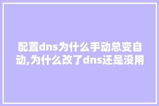 配置dns为什么手动总变自动,为什么改了dns还是没用。 配置dns为什么手动总变自动,为什么改了dns还是没用。 搜狗SEO