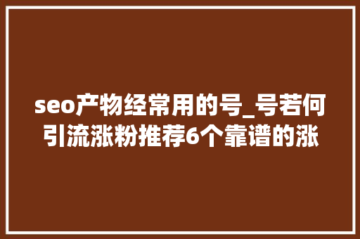 seo产物经常用的号_号若何引流涨粉推荐6个靠谱的涨粉方法 seo产物经常用的号_号若何引流涨粉推荐6个靠谱的涨粉方法 搜狗SEO