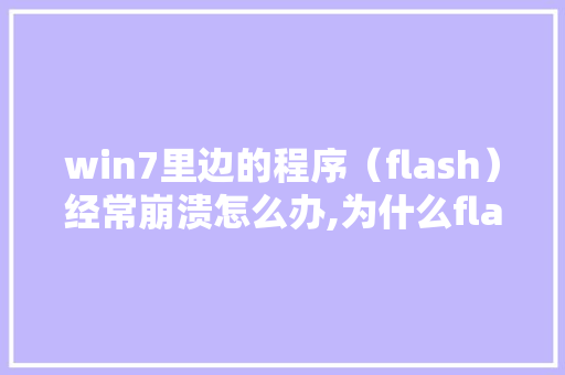 win7里边的程序（flash）经常崩溃怎么办,为什么flash快捷键用不了了。 win7里边的程序（flash）经常崩溃怎么办,为什么flash快捷键用不了了。 百度SEO