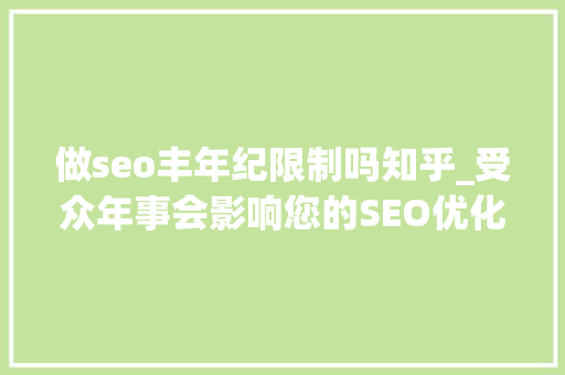 做seo丰年纪限制吗知乎_受众年事会影响您的SEO优化策略吗 做seo丰年纪限制吗知乎_受众年事会影响您的SEO优化策略吗 必应SEO