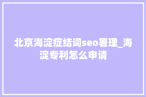 北京海淀症结词seo署理_海淀专利怎么申请 北京海淀症结词seo署理_海淀专利怎么申请 神马SEO
