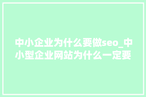 中小企业为什么要做seo_中小型企业网站为什么一定要做SEO优化 中小企业为什么要做seo_中小型企业网站为什么一定要做SEO优化 搜狗SEO