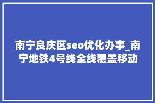 南宁良庆区seo优化办事_南宁地铁4号线全线覆盖移动5G收集 南宁良庆区seo优化办事_南宁地铁4号线全线覆盖移动5G收集 神马SEO