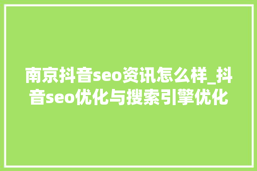 南京抖音seo资讯怎么样_抖音seo优化与搜索引擎优化一样吗抖音seo优化效果好吗 南京抖音seo资讯怎么样_抖音seo优化与搜索引擎优化一样吗抖音seo优化效果好吗 必应SEO