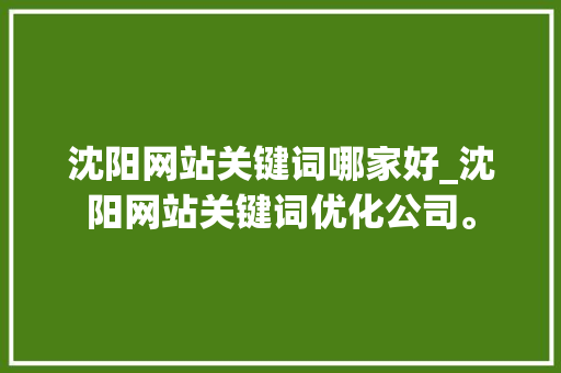 沈阳网站关键词哪家好_沈阳网站关键词优化公司。 沈阳网站关键词哪家好_沈阳网站关键词优化公司。 SEO关键词