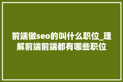 前端做seo的叫什么职位_理解前端前端都有哪些职位 前端做seo的叫什么职位_理解前端前端都有哪些职位 百度SEO