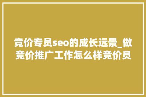 竞价专员seo的成长远景_做竞价推广工作怎么样竞价员的前程在哪里 竞价专员seo的成长远景_做竞价推广工作怎么样竞价员的前程在哪里 神马SEO