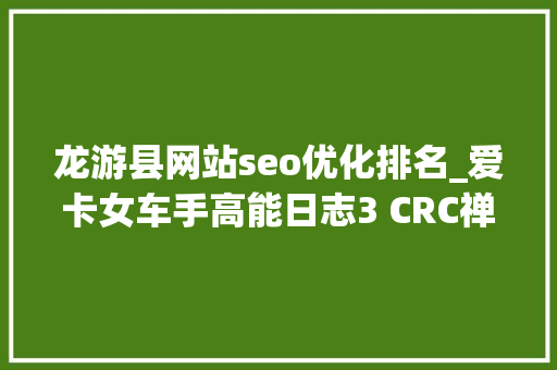 龙游县网站seo优化排名_爱卡女车手高能日志3 CRC禅意登封站 龙游县网站seo优化排名_爱卡女车手高能日志3 CRC禅意登封站 网站建设公司