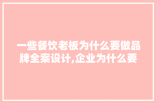 一些餐饮老板为什么要做品牌全案设计,企业为什么要塑造品牌?。 一些餐饮老板为什么要做品牌全案设计,企业为什么要塑造品牌?。 必应SEO