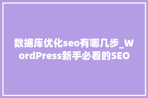 数据库优化seo有哪几步_WordPress新手必看的SEO优化技巧五数据库优化篇 数据库优化seo有哪几步_WordPress新手必看的SEO优化技巧五数据库优化篇 百度SEO