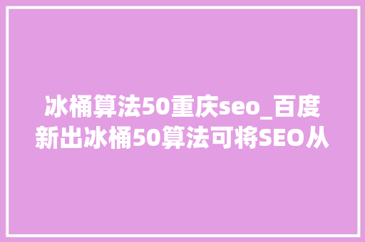 冰桶算法50重庆seo_百度新出冰桶50算法可将SEO从业者残部歼灭吗 冰桶算法50重庆seo_百度新出冰桶50算法可将SEO从业者残部歼灭吗 必应SEO