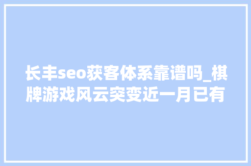 长丰seo获客体系靠谱吗_棋牌游戏风云突变近一月已有超10款宣告关停 长丰seo获客体系靠谱吗_棋牌游戏风云突变近一月已有超10款宣告关停 必应SEO