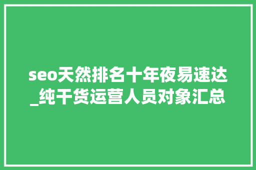 seo天然排名十年夜易速达_纯干货运营人员对象汇总史上最全 seo天然排名十年夜易速达_纯干货运营人员对象汇总史上最全 百度SEO