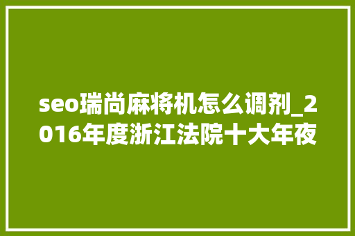 seo瑞尚麻将机怎么调剂_2016年度浙江法院十大年夜常识产权案件 seo瑞尚麻将机怎么调剂_2016年度浙江法院十大年夜常识产权案件 网站建设公司