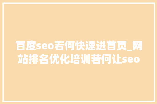 百度seo若何快速进首页_网站排名优化培训若何让seo优化网站快速上百度首页 百度seo若何快速进首页_网站排名优化培训若何让seo优化网站快速上百度首页 搜狗SEO