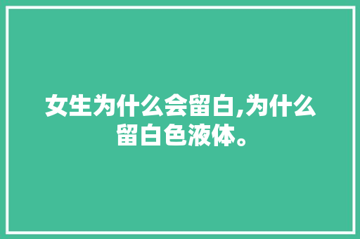 女生为什么会留白,为什么留白色液体。 女生为什么会留白,为什么留白色液体。 神马SEO