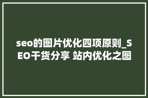 seo的图片优化四项原则_SEO干货分享 站内优化之图片优化 seo的图片优化四项原则_SEO干货分享 站内优化之图片优化 SEO关键词