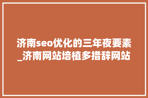 济南seo优化的三年夜要素_济南网站培植多措辞网站培植的要素有哪些 必应SEO 济南seo优化的三年夜要素_济南网站培植多措辞网站培植的要素有哪些 济南seo优化的三年夜要素_济南网站培植多措辞网站培植的要素有哪些 必应SEO