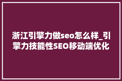 浙江引擎力做seo怎么样_引擎力技能性SEO移动端优化 浙江引擎力做seo怎么样_引擎力技能性SEO移动端优化 百度SEO