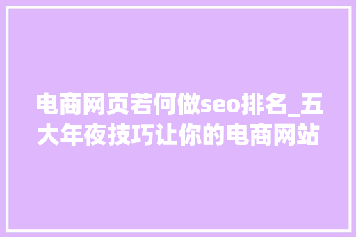 电商网页若何做seo排名_五大年夜技巧让你的电商网站SEO排名更靠前 电商网页若何做seo排名_五大年夜技巧让你的电商网站SEO排名更靠前 必应SEO