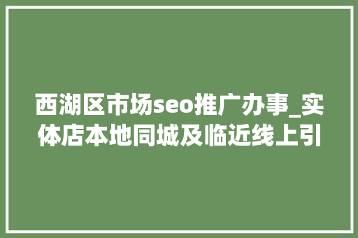 西湖区市场seo推广办事_实体店本地同城及临近线上引流获客怎么做新人也能看懂 西湖区市场seo推广办事_实体店本地同城及临近线上引流获客怎么做新人也能看懂 百度SEO