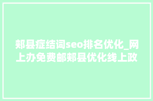 郏县症结词seo排名优化_网上办免费邮郏县优化线上政务做事平台 郏县症结词seo排名优化_网上办免费邮郏县优化线上政务做事平台 神马SEO