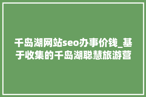 千岛湖网站seo办事价钱_基于收集的千岛湖聪慧旅游营销探索 千岛湖网站seo办事价钱_基于收集的千岛湖聪慧旅游营销探索 SEO关键词