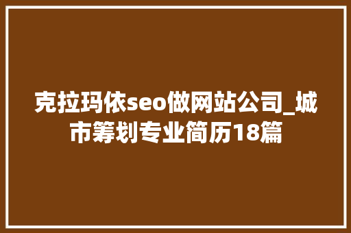 克拉玛依seo做网站公司_城市筹划专业简历18篇 克拉玛依seo做网站公司_城市筹划专业简历18篇 神马SEO