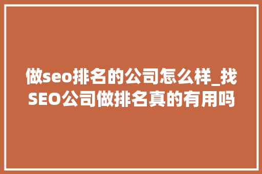 做seo排名的公司怎么样_找SEO公司做排名真的有用吗揭秘谷歌SEO做事中的10个天坑 做seo排名的公司怎么样_找SEO公司做排名真的有用吗揭秘谷歌SEO做事中的10个天坑 百度SEO