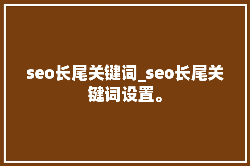 seo长尾关键词_seo长尾关键词设置。 seo长尾关键词_seo长尾关键词设置。 SEO关键词