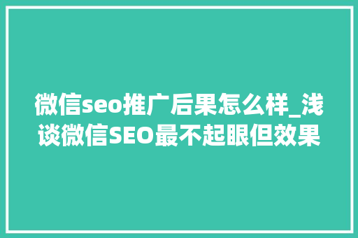 微信seo推广后果怎么样_浅谈微信SEO最不起眼但效果最好的增长方法 微信seo推广后果怎么样_浅谈微信SEO最不起眼但效果最好的增长方法 神马SEO