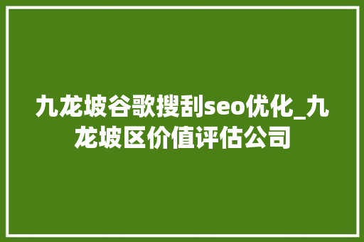 九龙坡谷歌搜刮seo优化_九龙坡区价值评估公司 九龙坡谷歌搜刮seo优化_九龙坡区价值评估公司 网站建设公司