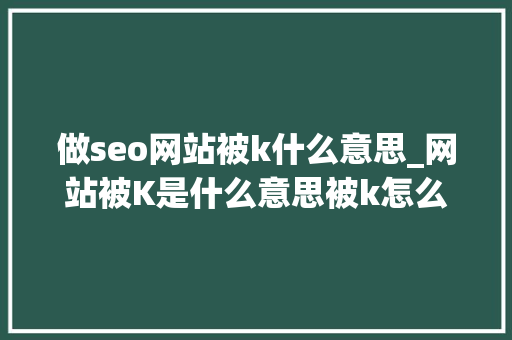 做seo网站被k什么意思_网站被K是什么意思被k怎么办呢 做seo网站被k什么意思_网站被K是什么意思被k怎么办呢 网站建设公司