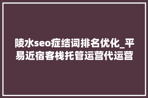 陵水seo症结词排名优化_平易近宿客栈托管运营代运营合作协议书合同样板客栈联盟版 陵水seo症结词排名优化_平易近宿客栈托管运营代运营合作协议书合同样板客栈联盟版 SEO关键词