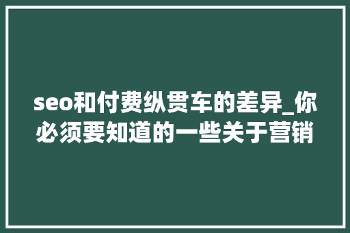 seo和付费纵贯车的差异_你必须要知道的一些关于营销或者说是网赚的根本名词 seo和付费纵贯车的差异_你必须要知道的一些关于营销或者说是网赚的根本名词 SEO关键词