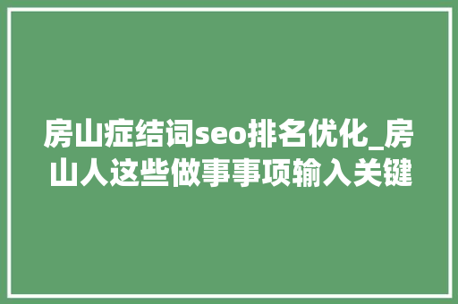 房山症结词seo排名优化_房山人这些做事事项输入关键字就能获得解答了