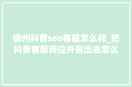 德州抖音seo客服怎么样_把抖音客服岗位外包出去怎么样效果好不好 德州抖音seo客服怎么样_把抖音客服岗位外包出去怎么样效果好不好 神马SEO