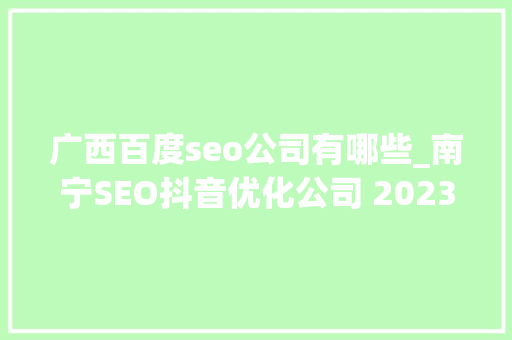 广西百度seo公司有哪些_南宁SEO抖音优化公司 2023年推荐 广西百度seo公司有哪些_南宁SEO抖音优化公司 2023年推荐 SEO关键词