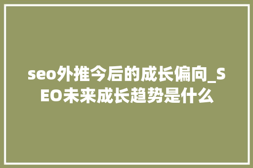 seo外推今后的成长偏向_SEO未来成长趋势是什么 seo外推今后的成长偏向_SEO未来成长趋势是什么 SEO关键词