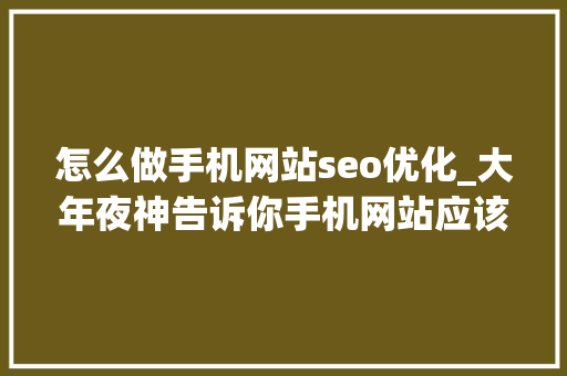 怎么做手机网站seo优化_大年夜神告诉你手机网站应该若何做好SEO优化 怎么做手机网站seo优化_大年夜神告诉你手机网站应该若何做好SEO优化 神马SEO