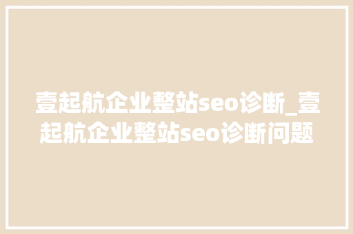 壹起航企业整站seo诊断_壹起航企业整站seo诊断问题零容忍 壹起航企业整站seo诊断_壹起航企业整站seo诊断问题零容忍 SEO关键词