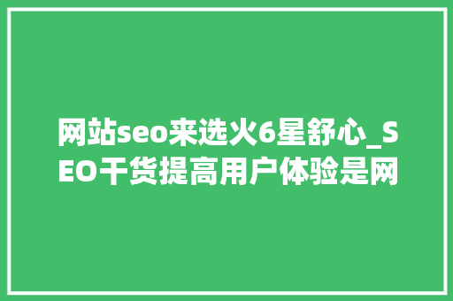 网站seo来选火6星舒心_SEO干货提高用户体验是网站优化之根本 网站seo来选火6星舒心_SEO干货提高用户体验是网站优化之根本 网站建设公司