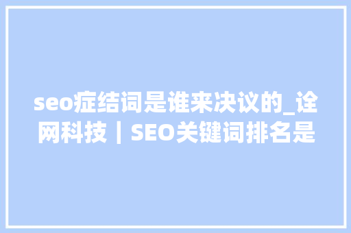 seo症结词是谁来决议的_诠网科技｜SEO关键词排名是若何工作的 seo症结词是谁来决议的_诠网科技｜SEO关键词排名是若何工作的 搜狗SEO